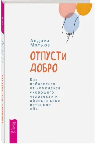 Обложка книги Отпусти добро. Как избавиться от комплекса «хорошего человека» и обрести свое истинное «Я»